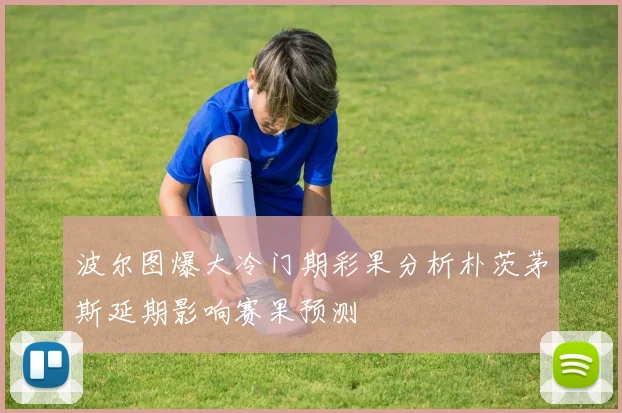 波尔图爆大冷门期彩果分析朴茨茅斯延期影响赛果预测