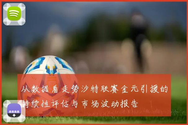 从数据看走势沙特联赛金元引援的持续性评估与市场波动报告