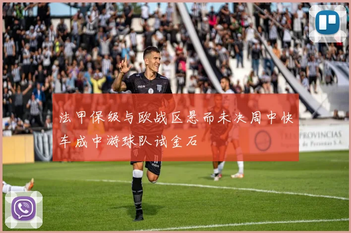 法甲保级与欧战区悬而未决周中快车成中游球队试金石
