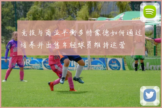 竞技与商业平衡多特蒙德如何通过培养并出售年轻球员维持运营